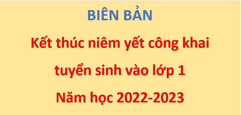 BIÊN BẢN KẾT THÚC NIÊM YẾT CÔNG KHAI TUYỂN SINH VÀO LỚP 1 NĂM HỌC 2022-2023