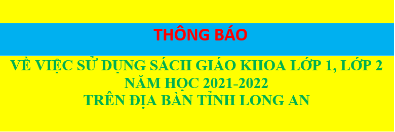 THÔNG BÁO VỀ VIỆC SỬ DỤNG SÁCH GIÁO KHOA LỚP 1, LỚP 2 NĂM HỌC 2021-2022 TRÊN ĐỊA BÀN TỈNH LONG AN