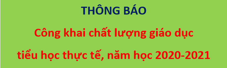 THÔNG BÁO Công khai chất lượng giáo dục  tiểu học thực tế, năm học 2020-2021