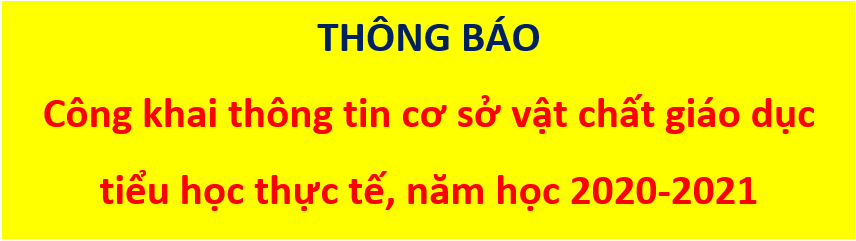 THÔNG BÁO Công khai thông tin cơ sở vật chất giáo dục  tiểu học thực tế, năm học 2020-2021