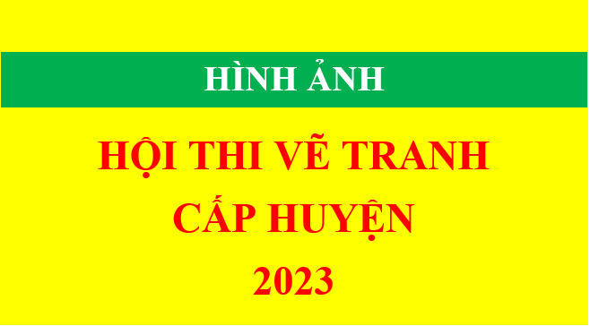HỘI THI VẼ TRANH CẤP HUYỆN NĂM HỌC 2023-2024
